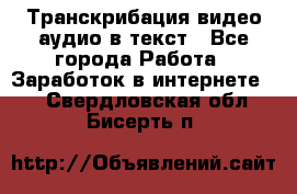 Транскрибация видео/аудио в текст - Все города Работа » Заработок в интернете   . Свердловская обл.,Бисерть п.